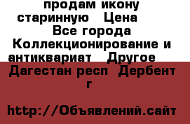 продам икону старинную › Цена ­ 0 - Все города Коллекционирование и антиквариат » Другое   . Дагестан респ.,Дербент г.